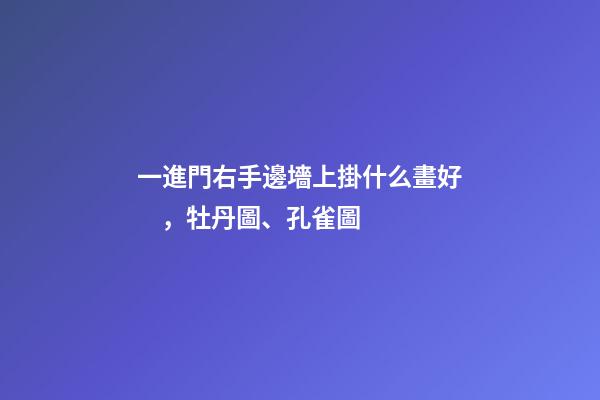 一進門右手邊墻上掛什么畫好，牡丹圖、孔雀圖